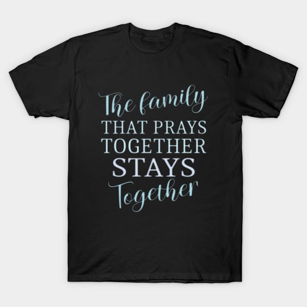 The family that prays together stays together | Family reunion quotes T-Shirt by FlyingWhale369